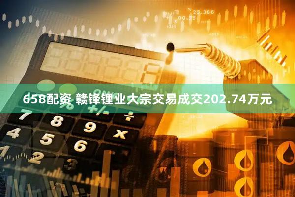658配资 赣锋锂业大宗交易成交202.74万元