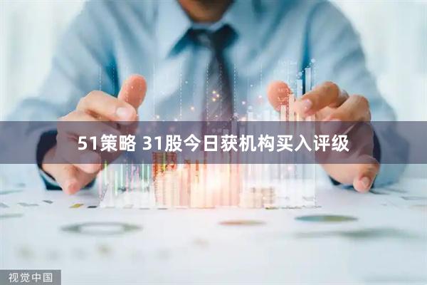 51策略 31股今日获机构买入评级