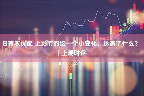 日富农优配 上影节的这一个小变化，透露了什么？ | 上观时评