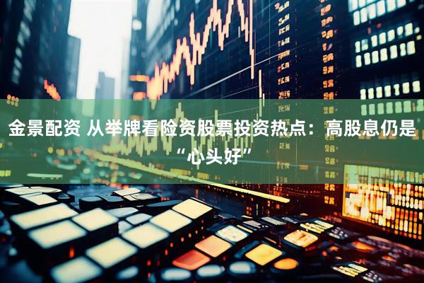 金景配资 从举牌看险资股票投资热点：高股息仍是“心头好”