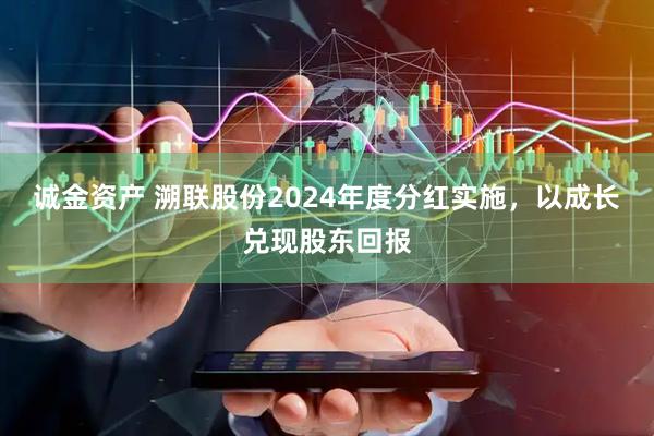诚金资产 溯联股份2024年度分红实施，以成长兑现股东回报