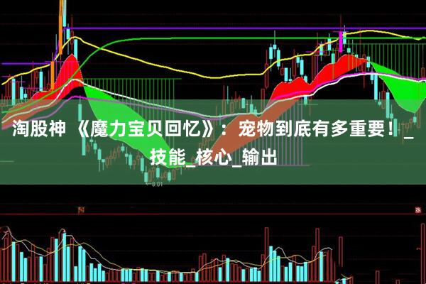 淘股神 《魔力宝贝回忆》：宠物到底有多重要！_技能_核心_输出